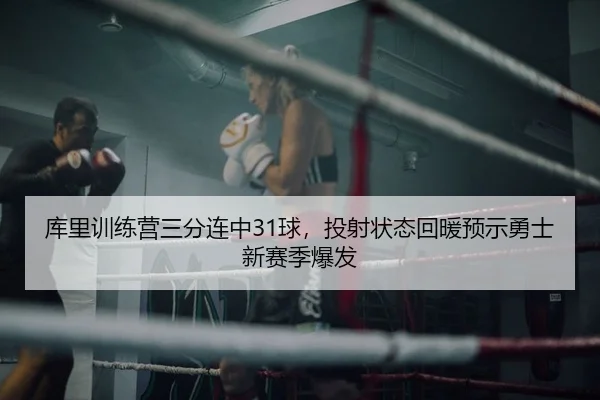 库里训练营三分连中31球，投射状态回暖预示勇士新赛季爆发